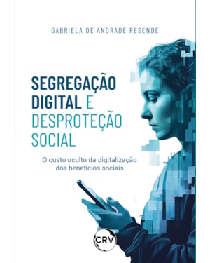 SEGREGAÇÃO DIGITAL E DESPROTEÇÃO SOCIAL: O CUSTO OCULTO DA DIGITALIZAÇÃO DOS BENEFÍCIOS SOCIAIS