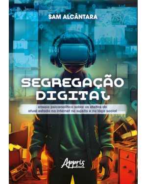 SEGREGAÇÃO DIGITAL: ENSAIO PSICANALÍTICO SOBRE OS EFEITOS DO ATUAL ESTADO NA INTERNET NO SUJEITO E NO LAÇO SOCIAL