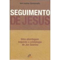 SEGUIMENTO DE JESUS: UMA ABORDAGEM A PARTIR DA CRISTOLOGIA DE JON SOBRINO