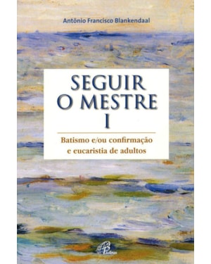 Seguir o mestre - vol. i: batismo e/ou confirmação e eucaristia de adultos
