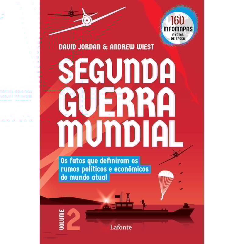SEGUNDA GUERRA MUNDIAL - VOLUME 2: OS FATOS QUE DEFINIRAM OS RUMOS POLÍTICOS E ECONÔMICOS DO MUNDO ATUAL
