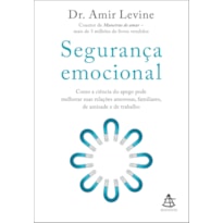 SEGURANÇA EMOCIONAL: COMO A CIÊNCIA DO APEGO PODE MELHORAR SUAS RELAÇÕES AMOROSAS, FAMILIARES, DE AMIZADE E DE TRABALHO