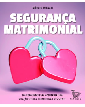SEGURANÇA MATRIMONIAL: 100 PERGUNTAS PARA CONSTRUIR UMA RELAÇÃO SEGURA, DURADOURA E RESISTENTE