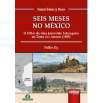 SEIS MESES NO MÉXICO - O OLHAR DE UMA JORNALISTA ESTRANGEIRA NA TERRA DOS ASTECAS (1885) - COLEÇÃO DIÁRIOS DE VIAGEM