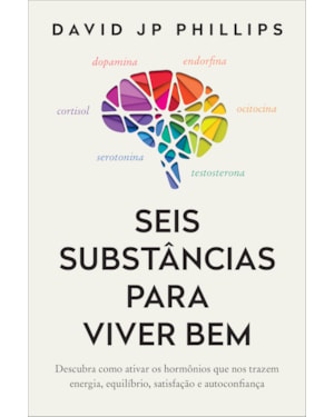 SEIS SUBSTÂNCIAS PARA VIVER BEM: DESCUBRA COMO ATIVAR OS HORMÔNIOS QUE NOS TRAZEM ENERGIA, EQUILÍBRIO, SATISFAÇÃO E AUTOCONFIANÇA