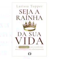 Seja a rainha da sua vida: As 7 estratégias para transformar a sua autoestima e seu relacionamento.