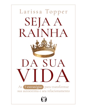 Seja a Rainha da Sua Vida: As 7 estratégias para transformar a sua autoestima e seu relacionamento.