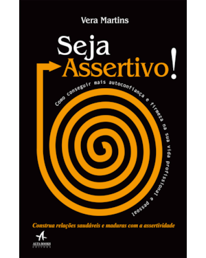 Seja assertivo!: como conseguir mais autoconfiança e firmeza na sua vida profissional e pessoal