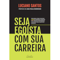 SEJA EGOÍSTA COM SUA CARREIRA: DESCUBRA COMO COLOCAR VOCÊ EM PRIMEIRO LUGAR EM SUA JORNADA PROFISSIONAL E ALCANCE SEUS OBJETIVOS PESSOAIS