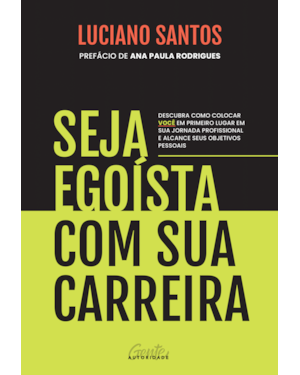 SEJA EGOÍSTA COM SUA CARREIRA: DESCUBRA COMO COLOCAR VOCÊ EM PRIMEIRO LUGAR EM SUA JORNADA PROFISSIONAL E ALCANCE SEUS OBJETIVOS PESSOAIS