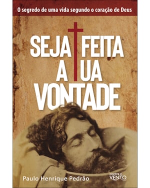 Seja feita a tua vontade: o segredo de uma vida segundo o coração de Deus