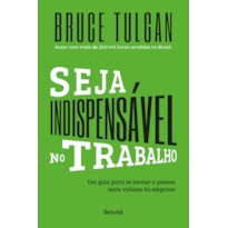 SEJA INDISPENSÁVEL NO TRABALHO: UM GUIA PARA SE TORNAR A PESSOA MAIS VALIOSA DA EMPRESA