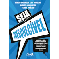 SEJA INESQUECÍVEL: ACABE COM O MEDO, DOMINE A LINGUAGEM CORPORAL E VERBAL E USE A NEUROCIÊNCIA PARA EXPRESSAR IDEIAS E ENCANTAR QUALQUER PÚBLICO.