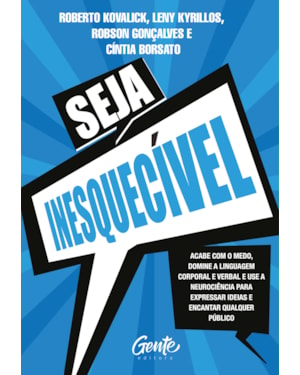 SEJA INESQUECÍVEL: ACABE COM O MEDO, DOMINE A LINGUAGEM CORPORAL E VERBAL E USE A NEUROCIÊNCIA PARA EXPRESSAR IDEIAS E ENCANTAR QUALQUER PÚBLICO.