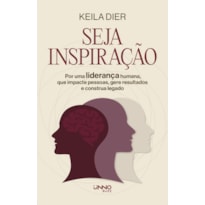 SEJA INSPIRAÇÃO: POR UMA LIDERANÇA HUMANA, QUE IMPACTE PESSOAS, GERE RESULTADOS E CONSTRUA LEGADO