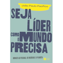 SEJA LÍDER COMO O MUNDO PRECISA: IMPACTE AS PESSOAS, OS NEGÓCIOS E O PLANETA