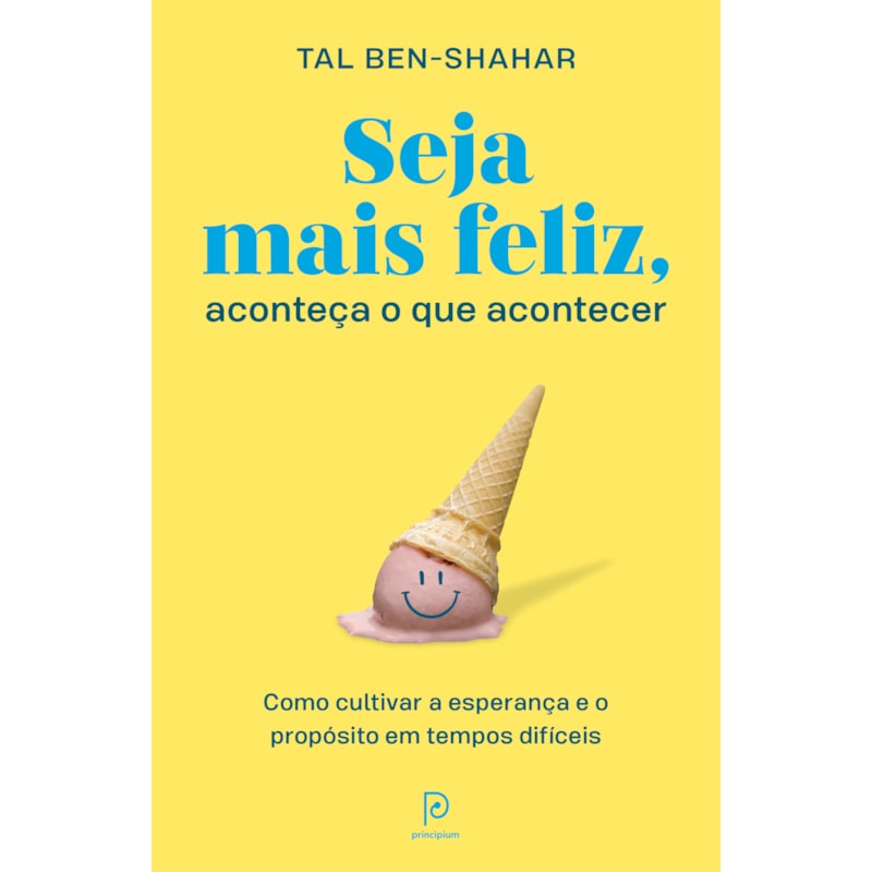Seja mais feliz, aconteça o que acontecer: como cultivar a esperança e o propósito em tempos difíceis
