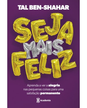 SEJA MAIS FELIZ: APRENDA A VER ALEGRIA NAS PEQUENAS COISAS PARA UMA SATISFAÇÃO PERMANENTE