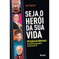 SEJA O HERÓI DA SUA VIDA: 30 LIÇÕES DE LIDERANÇA DE GRANDES PERSONAGENS DAS SÉRIES DE TV