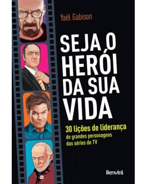 SEJA O HERÓI DA SUA VIDA: 30 LIÇÕES DE LIDERANÇA DE GRANDES PERSONAGENS DAS SÉRIES DE TV