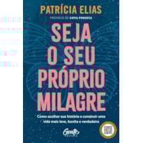 SEJA O SEU PRÓPRIO MILAGRE: COMO ACOLHER SUA HISTÓRIA E CONSTRUIR UMA VIDA MAIS LEVE, BONITA E VERDADEIRA