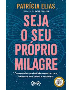 SEJA O SEU PRÓPRIO MILAGRE: COMO ACOLHER SUA HISTÓRIA E CONSTRUIR UMA VIDA MAIS LEVE, BONITA E VERDADEIRA