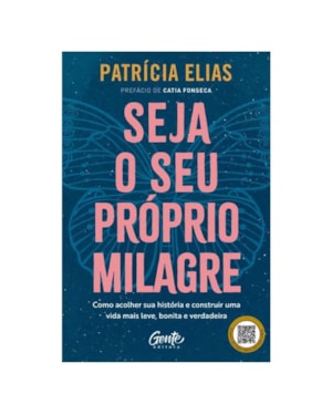 SEJA O SEU PRÓPRIO MILAGRE: COMO ACOLHER SUA HISTÓRIA E CONSTRUIR UMA VIDA MAIS LEVE, BONITA E VERDADEIRA