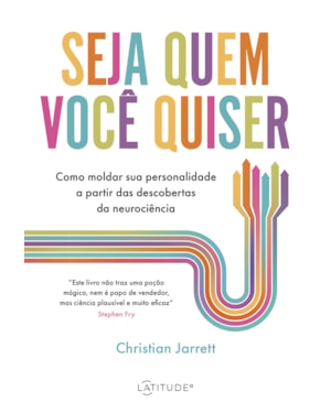 SEJA QUEM VOCÊ QUISER: COMO MOLDAR SUA PERSONALIDADE A PARTIR DAS DESCOBERTAS DA NEUROCIÊNCIA