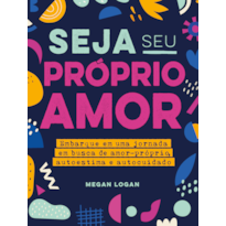 Seja seu próprio amor: Embarque em uma jornada em busca de amorpróprio, autoestima e autocuidado