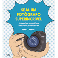 SEJA UM FOTÓGRAFO SUPERINCRÍVEL: 20 DESAFIOS FOTOGRÁFICOS INSPIRADOS PELOS MESTRES