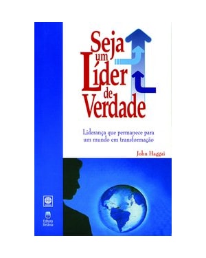 SEJA UM LÍDER DE VERDADE: LIDERANÇA QUE PERMANECE PARA UM MUNDO EM TRANSFORMAÇÃO.
