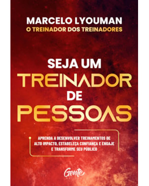 SEJA UM TREINADOR DE PESSOAS: APRENDA A DESENVOLVER TREINAMENTOS DE ALTO IMPACTO, ESTABELEÇA CONFIANÇA E ENGAJE E TRANSFORME SEU PÚBLICO
