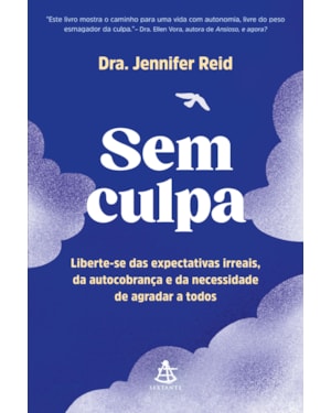 SEM CULPA: LIBERTE-SE DAS EXPECTATIVAS IRREAIS, DA AUTOCOBRANÇA E DA NECESSIDADE DE AGRADAR A TODOS