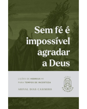 Sem fé é impossível agradar a Deus: Lições de Hebreus 11 para tempos de incerteza