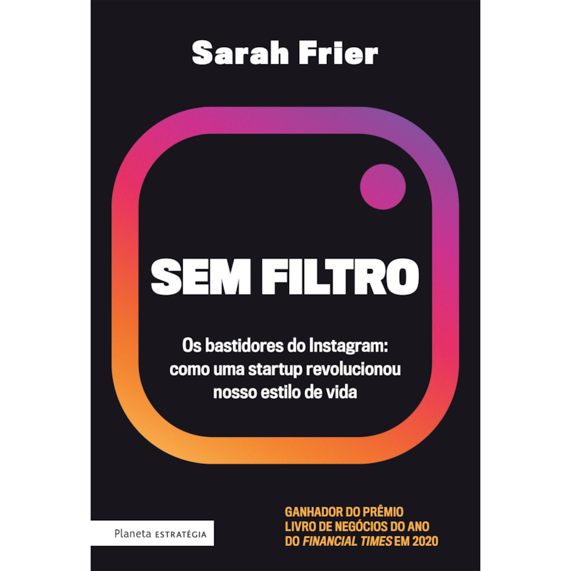 SEM FILTRO: OS BASTIDORES DO INSTAGRAM: COMO UMA STARTUP REVOLUCIONOU NOSSO ESTILO DE VIDA