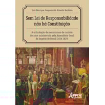 SEM LEI DE RESPONSABILIDADE NÃO HÁ CONSTITUIÇÃO: A ARTICULAÇÃO DE MECANISMOS DE CONTROLE DOS ATOS MINISTERIAIS PELA ASSEMBLEIA GERAL DO IMPÉRIO DO BRASIL (1826-1829)
