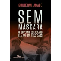 SEM MÁSCARA: O GOVERNO BOLSONARO E A APOSTA PELO CAOS