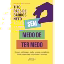 SEM MEDO DE TER MEDO: UM GUIA PRÁTICO PARA AJUDAR PESSOAS COM PÂNICO, FOBIAS, OBSESSÕES, COMPULSÕES E ESTRESSE
