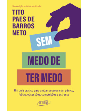 SEM MEDO DE TER MEDO: UM GUIA PRÁTICO PARA AJUDAR PESSOAS COM PÂNICO, FOBIAS, OBSESSÕES, COMPULSÕES E ESTRESSE