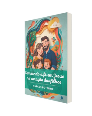 Semeando a fé em Jesus no coração dos filhos