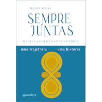Sempre juntas - Menina, Mulher, Mãe, Médica - Uma trajetória, uma história