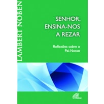 SENHOR, ENSINA-NOS A REZAR: REFLEXÕES SOBRE O PAI-NOSSO