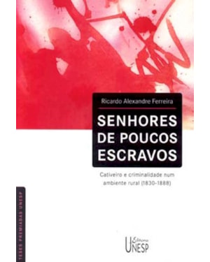 SENHORES DE POUCOS ESCRAVOS: CATIVEIRO E CRIMINALIDADE NUM AMBIENTE RURAL (1830-1888)