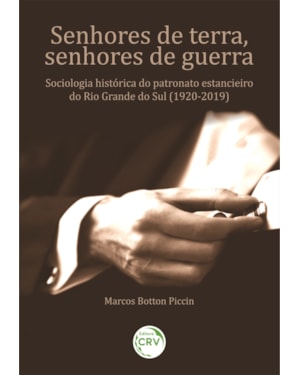 SENHORES DE TERRA, SENHORES DE GUERRA: SOCIOLOGIA HISTÓRICA DO PATRONATO ESTANCIEIRO DO RIO GRANDE DO SUL (1920-2019).