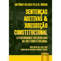 SENTENÇAS ADITIVAS & JURISDIÇÃO CONSTITUCIONAL - A PERFORMANCE DIFERENCIADA DO JUIZ CONSTITUCIONAL - PREFÁCIO DE LUIZ FUX: MINISTRO DO SUPREMO TRIBUNAL FEDERAL