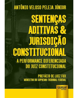 SENTENÇAS ADITIVAS & JURISDIÇÃO CONSTITUCIONAL - A PERFORMANCE DIFERENCIADA DO JUIZ CONSTITUCIONAL - PREFÁCIO DE LUIZ FUX: MINISTRO DO SUPREMO TRIBUNAL FEDERAL
