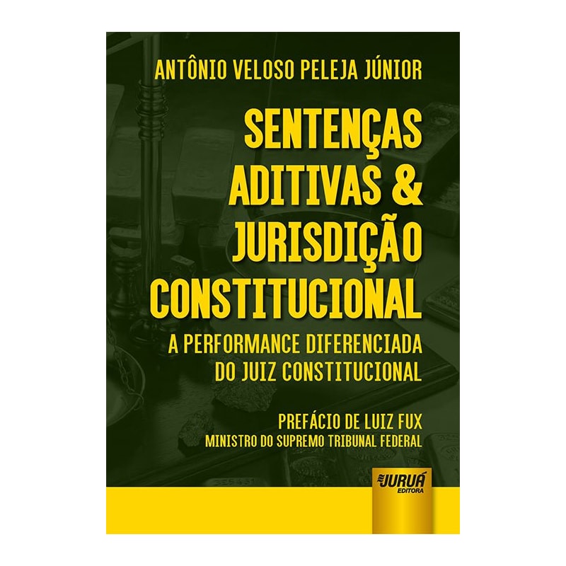 SENTENÇAS ADITIVAS & JURISDIÇÃO CONSTITUCIONAL - A PERFORMANCE DIFERENCIADA DO JUIZ CONSTITUCIONAL - PREFÁCIO DE LUIZ FUX: MINISTRO DO SUPREMO TRIBUNAL FEDERAL