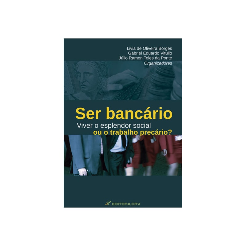 SER BANCÁRIO VIVER O ESPLENDOR SOCIAL OU O TRABALHO PRECÁRIO?