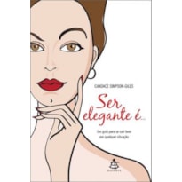 SER ELEGANTE E... - UM GUIA PARA SE SAIR BEM EM QUALQUER SITUAÇAO
