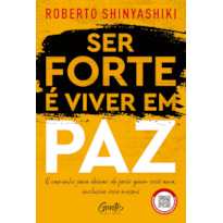 SER FORTE É VIVER EM PAZ: O CAMINHO PARA DEIXAR DE FERIR QUEM VOCÊ AMA, INCLUSIVE VOCÊ MESMO